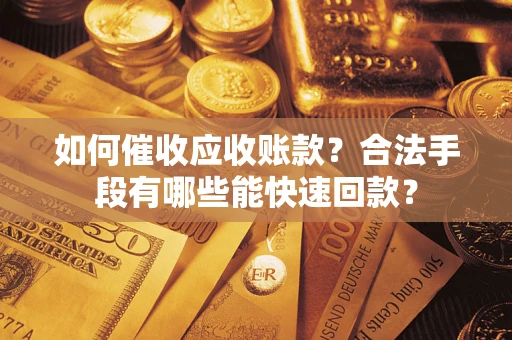 武汉如何催收应收账款？合法手段有哪些能快速回款？