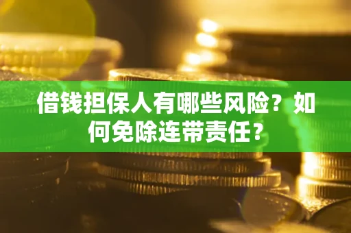 武汉借钱担保人有哪些风险？如何免除连带责任？