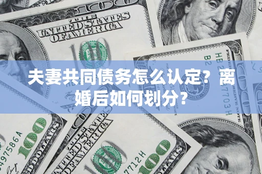 武汉夫妻共同债务怎么认定？离婚后如何划分？
