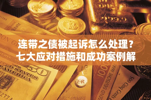武汉连带之债被起诉怎么处理？七大应对措施和成功案例解析