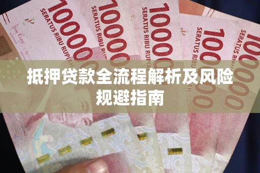 武汉抵押贷款全流程解析及风险规避指南