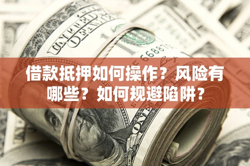 武汉借款抵押如何操作？风险有哪些？如何规避陷阱？