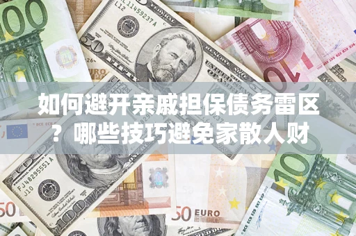 武汉如何避开亲戚担保债务雷区？哪些技巧避免家散人财