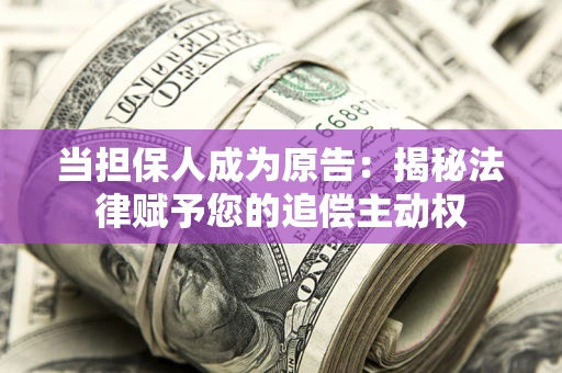 武汉当担保人成为原告:揭秘法律赋予您的追偿主动权 武汉当担保人成为原告:揭秘法律赋予您的追偿主动权