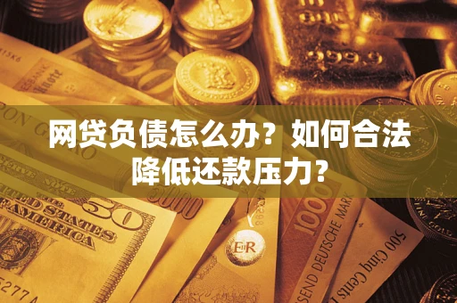 武汉网贷负债怎么办？如何合法降低还款压力？
