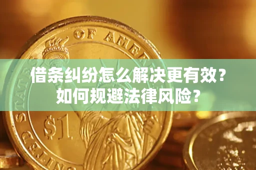 武汉借条纠纷怎么解决更有效？如何规避法律风险？