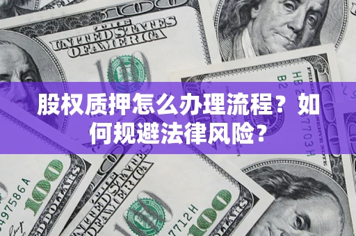 武汉股权质押怎么办理流程？如何规避法律风险？
