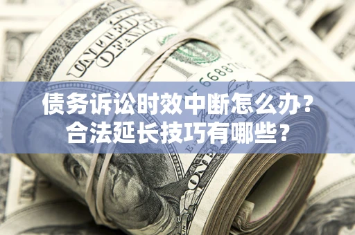 武汉债务诉讼时效中断怎么办？合法延长技巧有哪些？