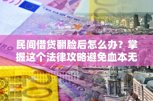 武汉民间借贷翻脸后怎么办？掌握这个法律攻略避免血本无归