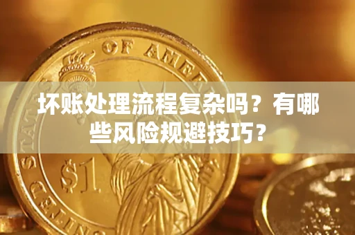 武汉坏账处理流程复杂吗？有哪些风险规避技巧？