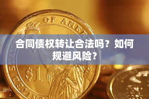 武汉合同债权转让合法吗?如何规避风险? 武汉合同债权转让合法吗?如何规避风险?
