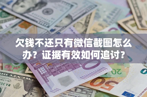 武汉欠钱不还只有微信截图怎么办？证据有效如何追讨？