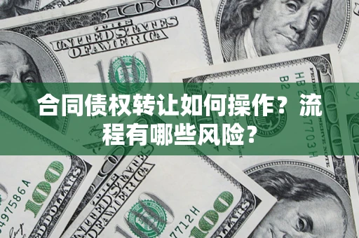 武汉合同债权转让如何操作？流程有哪些风险？