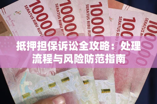 武汉抵押担保诉讼全攻略：处理流程与风险防范指南