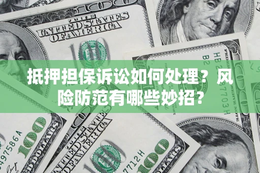 武汉抵押担保诉讼如何处理？风险防范有哪些妙招？