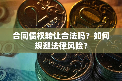 武汉合同债权转让合法吗？如何规避法律风险？