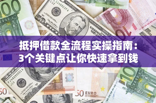 武汉抵押借款全流程实操指南：3个关键点让你快速拿到钱