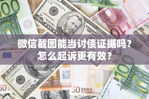 武汉微信截图能当讨债证据吗？怎么起诉更有效？