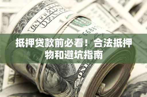 武汉抵押贷款前必看！合法抵押物和避坑指南