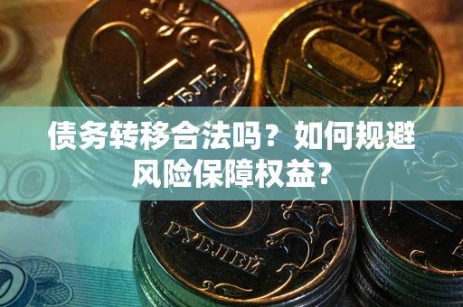 武汉债务转移合法吗？如何规避风险保障权益？