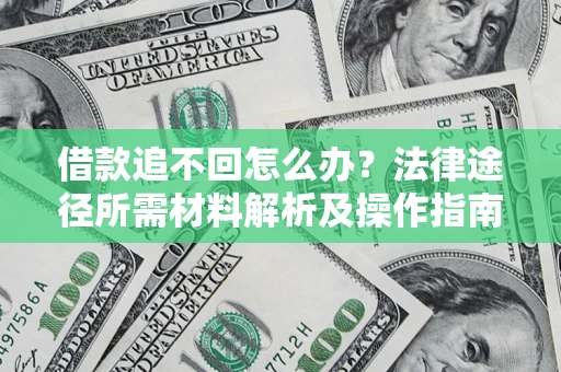 武汉借款追不回怎么办?法律途径所需材料解析及操作指南 武汉借款追不回怎么办?法律途径所需材料解析及操作指南