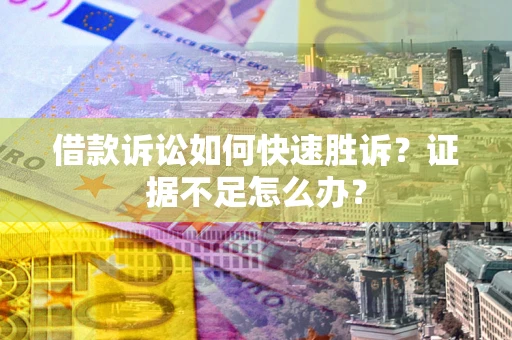 武汉借款诉讼如何快速胜诉？证据不足怎么办？