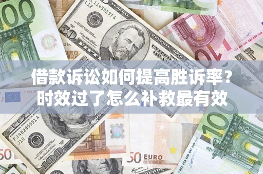 武汉借款诉讼如何提高胜诉率？时效过了怎么补救最有效