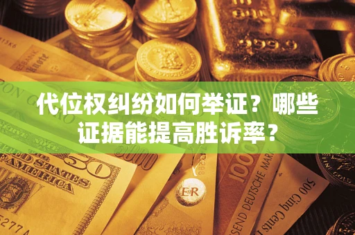 武汉代位权纠纷如何举证？哪些证据能提高胜诉率？