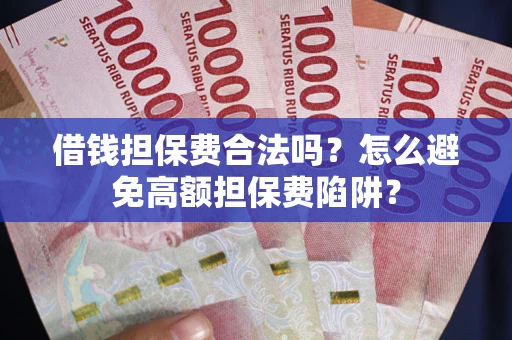 武汉借钱担保费合法吗？怎么避免高额担保费陷阱？