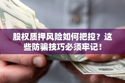 武汉股权质押风险如何把控？这些防骗技巧必须牢记！