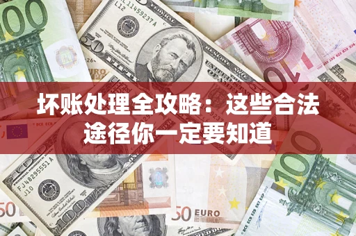 武汉坏账处理全攻略：这些合法途径你一定要知道