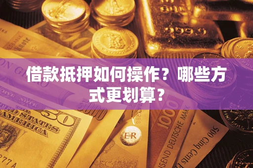 武汉借款抵押如何操作？哪些方式更划算？