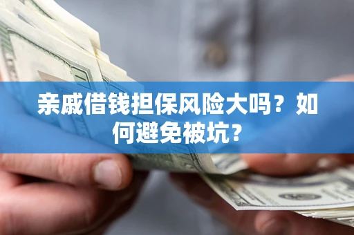 武汉亲戚借钱担保风险大吗？如何避免被坑？