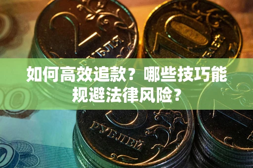 武汉如何高效追款？哪些技巧能规避法律风险？