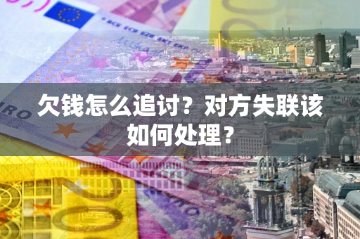 武汉欠钱怎么追讨？对方失联该如何处理？