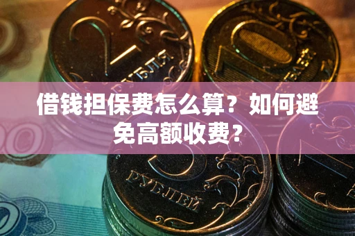 武汉借钱担保费怎么算？如何避免高额收费？