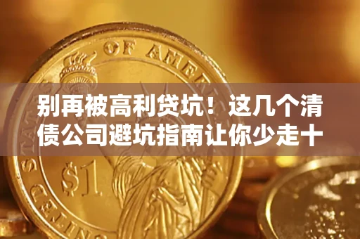 武汉别再被高利贷坑！这几个清债公司避坑指南让你少走十年弯路