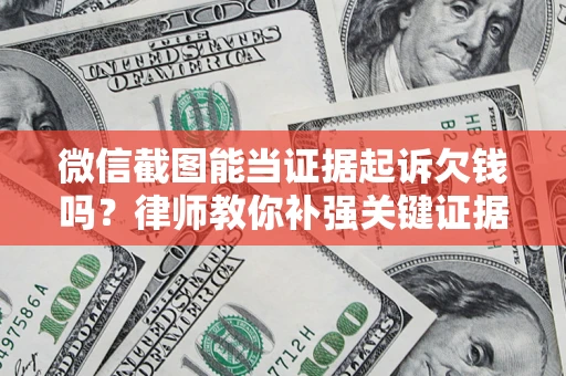武汉微信截图能当证据起诉欠钱吗？律师教你补强关键证据