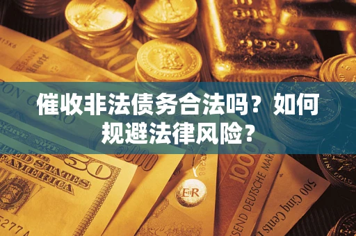 武汉催收非法债务合法吗？如何规避法律风险？