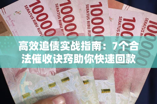 武汉高效追债实战指南：7个合法催收诀窍助你快速回款