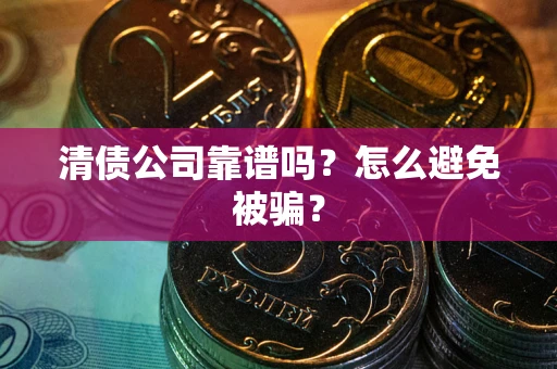 武汉清债公司靠谱吗？怎么避免被骗？
