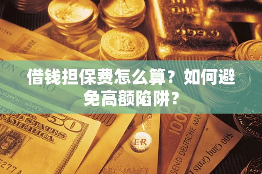 武汉借钱担保费怎么算？如何避免高额陷阱？