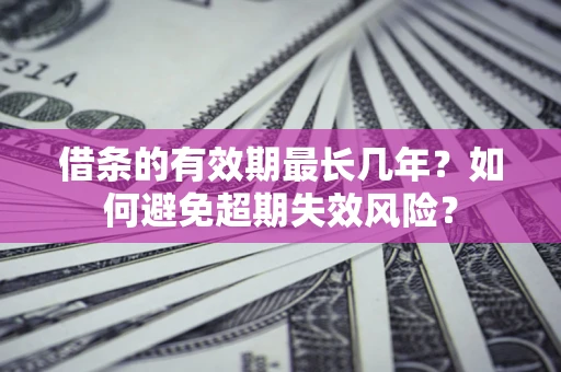 武汉借条的有效期最长几年？如何避免超期失效风险？