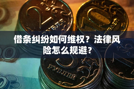 武汉借条纠纷如何维权？法律风险怎么规避？