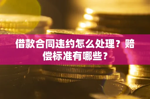 武汉借款合同违约怎么处理？赔偿标准有哪些？