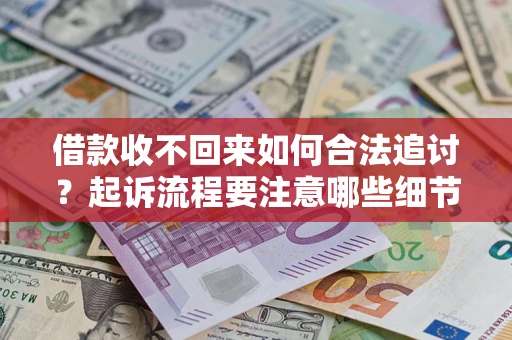 武汉借款收不回来如何合法追讨？起诉流程要注意哪些细节？