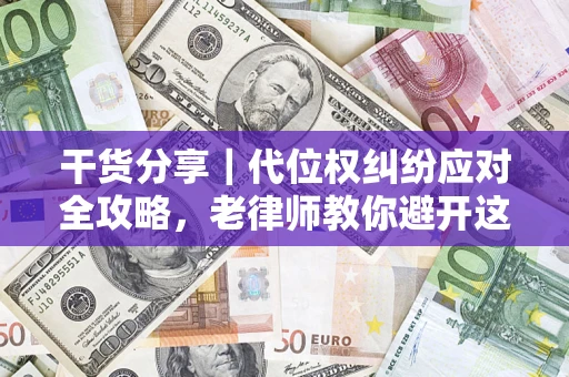 武汉干货分享｜代位权纠纷应对全攻略，老律师教你避开这5大雷区