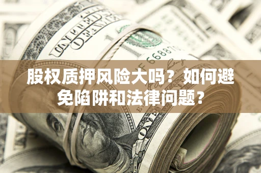 武汉股权质押风险大吗？如何避免陷阱和法律问题？