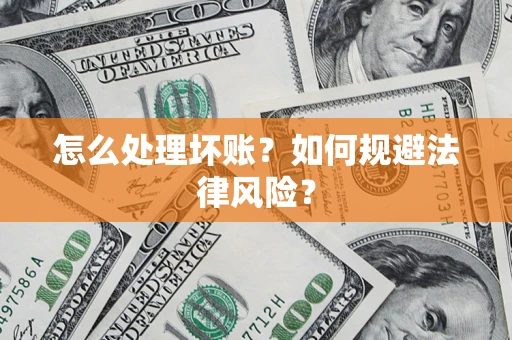 武汉怎么处理坏账？如何规避法律风险？