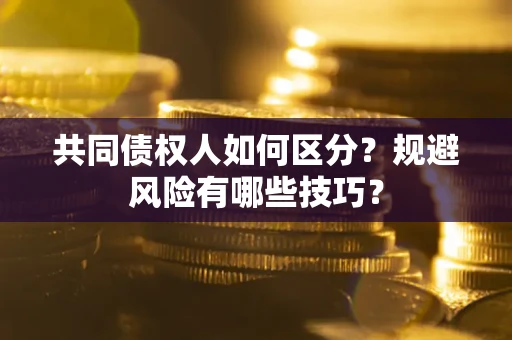 武汉共同债权人如何区分？规避风险有哪些技巧？